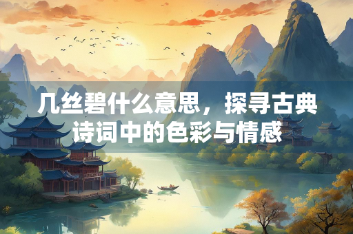 几丝碧什么意思,探寻古典诗词中的色彩与情感 几丝碧什么意思,探寻古典诗词中的色彩与情感