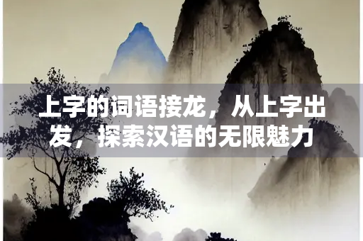 上字的词语接龙，从上字出发，探索汉语的无限魅力