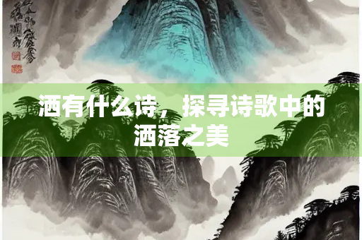 洒有什么诗，探寻诗歌中的洒落之美