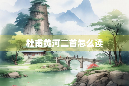 杜甫黄河二首怎么读