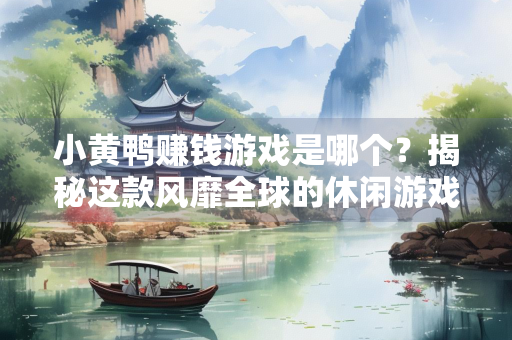 小黄鸭赚钱游戏是哪个？揭秘这款风靡全球的休闲游戏