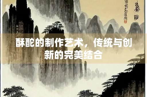 酥酡的制作艺术，传统与创新的完美结合