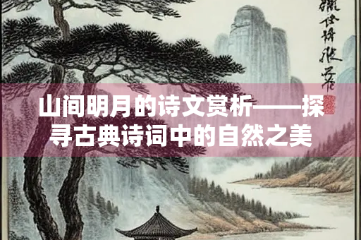 山间明月的诗文赏析——探寻古典诗词中的自然之美