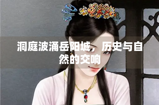洞庭波涌岳阳城，历史与自然的交响