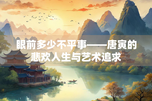 眼前多少不平事——唐寅的悲欢人生与艺术追求