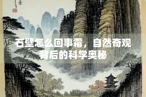 石壁怎么回事霜，自然奇观背后的科学奥秘