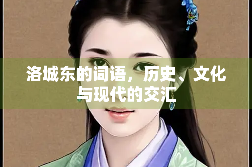 洛城东的词语，历史、文化与现代的交汇