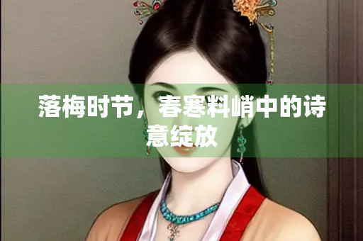 落梅时节，春寒料峭中的诗意绽放