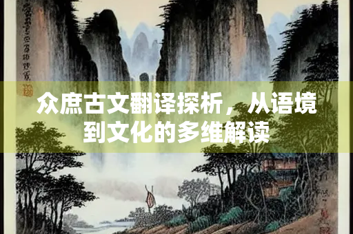 众庶古文翻译探析，从语境到文化的多维解读