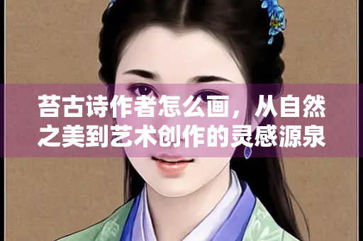 苔古诗作者怎么画，从自然之美到艺术创作的灵感源泉