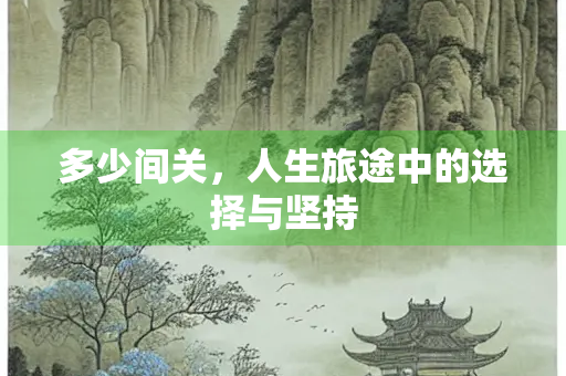 多少间关，人生旅途中的选择与坚持