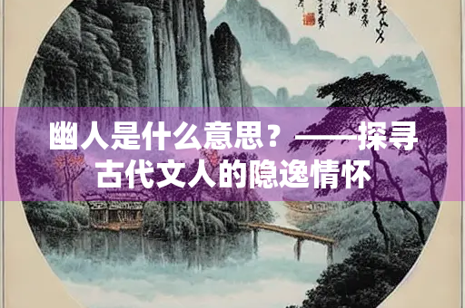 幽人是什么意思？——探寻古代文人的隐逸情怀