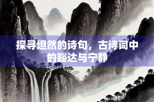 探寻坦然的诗句，古诗词中的豁达与宁静