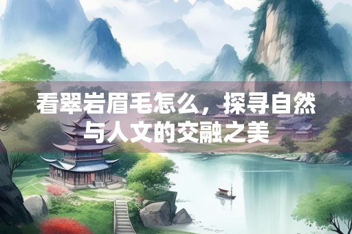 看翠岩眉毛怎么，探寻自然与人文的交融之美