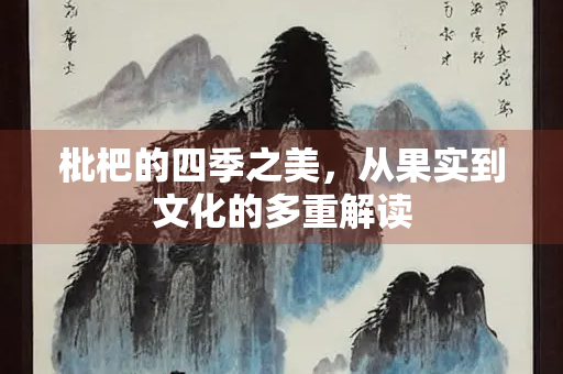 枇杷的四季之美，从果实到文化的多重解读
