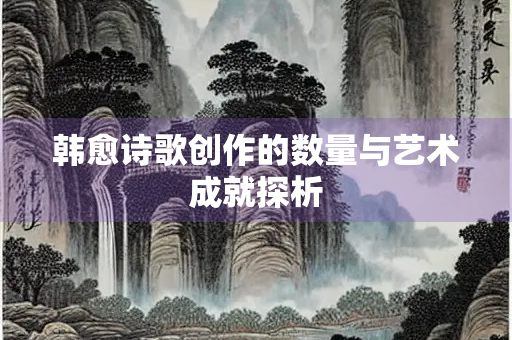 韩愈诗歌创作的数量与艺术成就探析