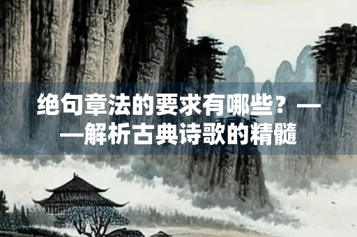 绝句章法的要求有哪些？——解析古典诗歌的精髓
