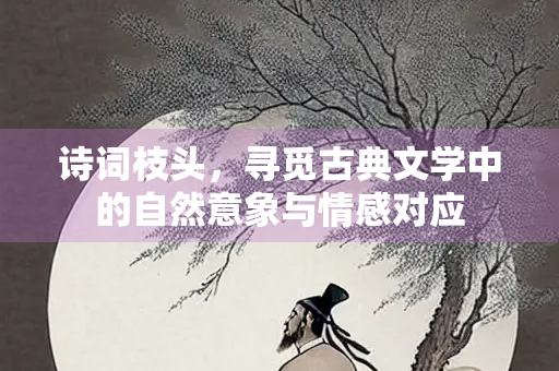 诗词枝头，寻觅古典文学中的自然意象与情感对应