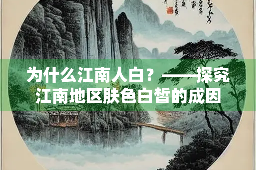 为什么江南人白？——探究江南地区肤色白皙的成因