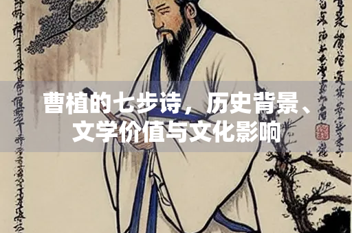曹植的七步诗，历史背景、文学价值与文化影响
