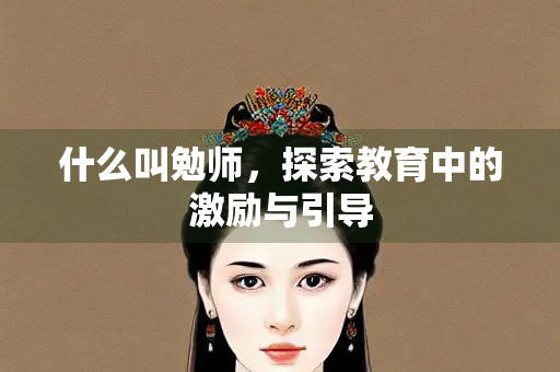什么叫勉师，探索教育中的激励与引导