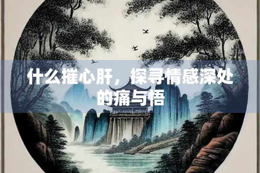 什么摧心肝，探寻情感深处的痛与悟