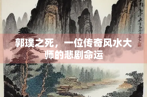 郭璞之死，一位传奇风水大师的悲剧命运
