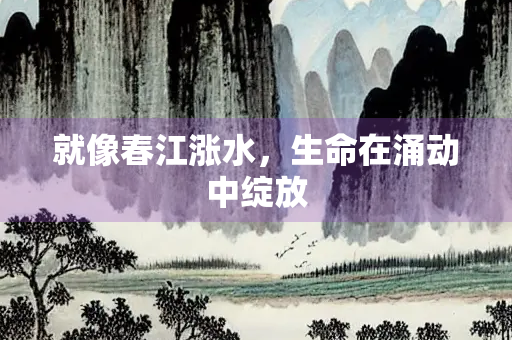 就像春江涨水，生命在涌动中绽放