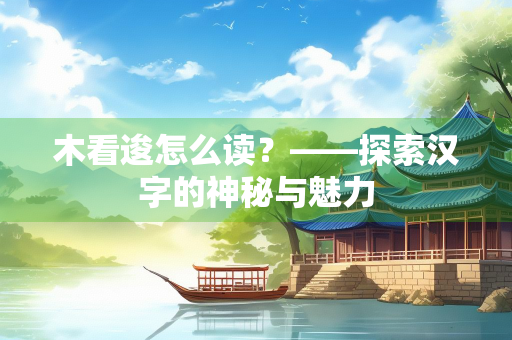 木看逡怎么读？——探索汉字的神秘与魅力