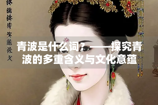 青波是什么词？——探究青波的多重含义与文化意蕴