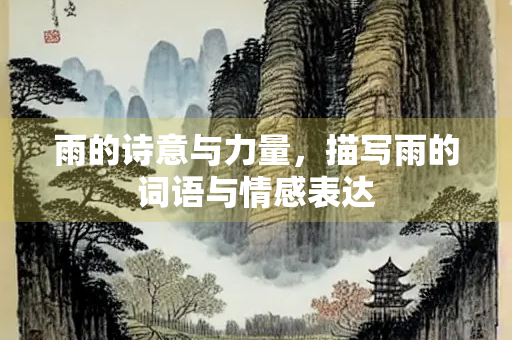 雨的诗意与力量，描写雨的词语与情感表达