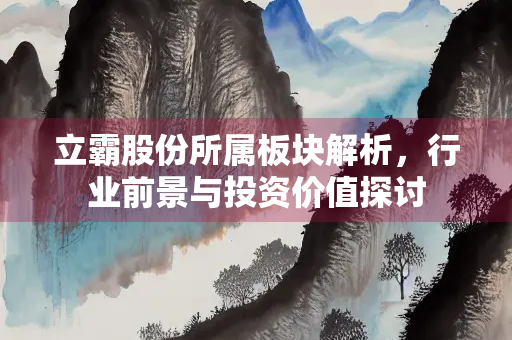立霸股份所属板块解析，行业前景与投资价值探讨
