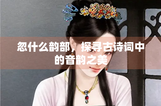 忽什么韵部，探寻古诗词中的音韵之美