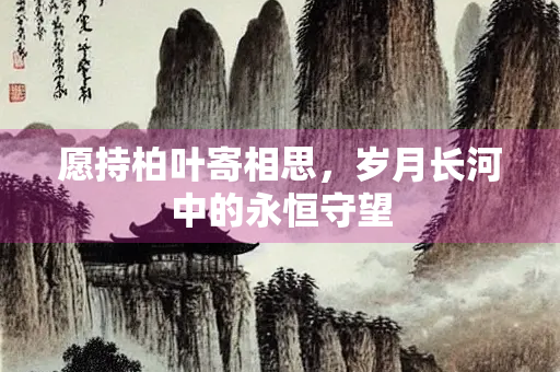 愿持柏叶寄相思，岁月长河中的永恒守望