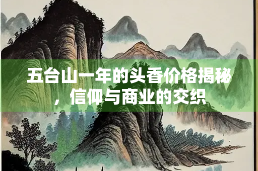 五台山一年的头香价格揭秘，信仰与商业的交织
