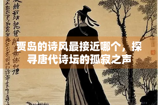 贾岛的诗风最接近哪个，探寻唐代诗坛的孤寂之声