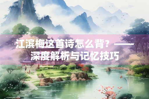 江滨梅这首诗怎么背？——深度解析与记忆技巧