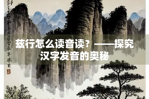 兹行怎么读音读？——探究汉字发音的奥秘
