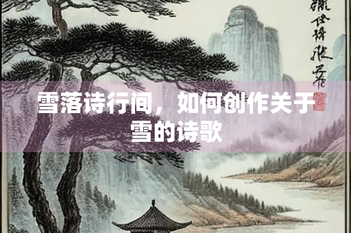 雪落诗行间，如何创作关于雪的诗歌