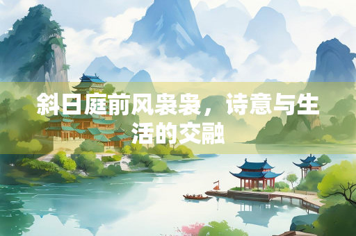 斜日庭前风袅袅，诗意与生活的交融