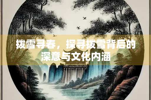 拨雪寻春，探寻拨雪背后的深意与文化内涵