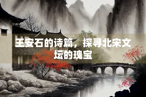 王安石的诗篇，探寻北宋文坛的瑰宝