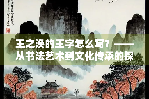 王之涣的王字怎么写？——从书法艺术到文化传承的探索