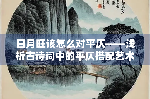 日月旺该怎么对平仄——浅析古诗词中的平仄搭配艺术