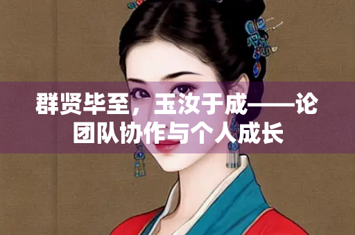 群贤毕至，玉汝于成——论团队协作与个人成长