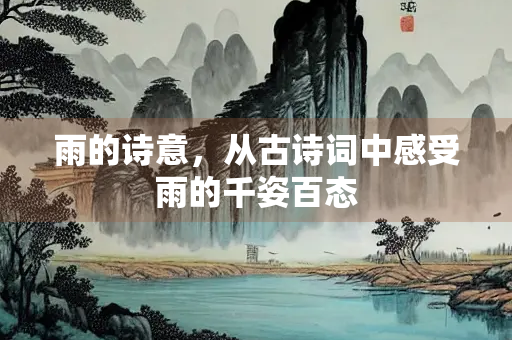 雨的诗意，从古诗词中感受雨的千姿百态
