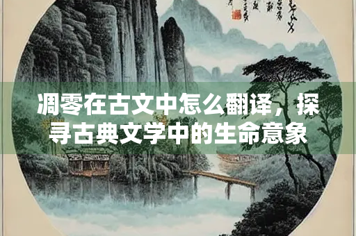 凋零在古文中怎么翻译，探寻古典文学中的生命意象