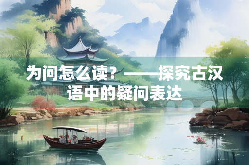 为问怎么读？——探究古汉语中的疑问表达