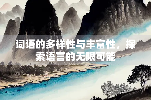 词语的多样性与丰富性，探索语言的无限可能