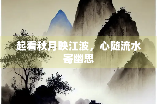 起看秋月映江波，心随流水寄幽思